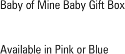 Baby of Mine Baby Gift Box


Available in Pink or Blue